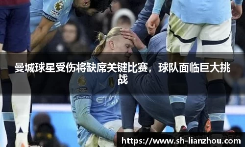 曼城球星受伤将缺席关键比赛，球队面临巨大挑战