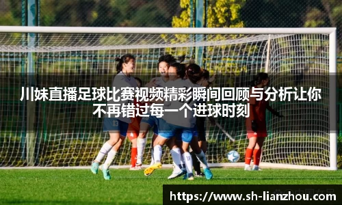 川妹直播足球比赛视频精彩瞬间回顾与分析让你不再错过每一个进球时刻