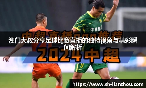 澳门大叔分享足球比赛直播的独特视角与精彩瞬间解析
