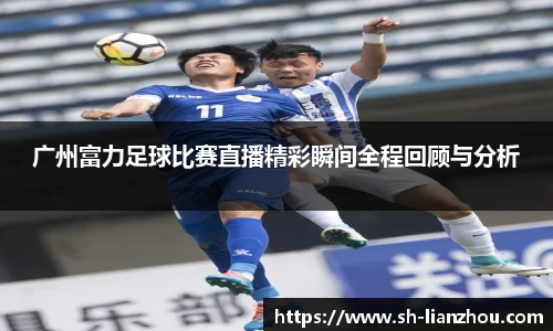 广州富力足球比赛直播精彩瞬间全程回顾与分析