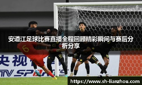 安道江足球比赛直播全程回顾精彩瞬间与赛后分析分享