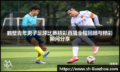 鹤壁青年男子足球比赛精彩直播全程回顾与精彩瞬间分享