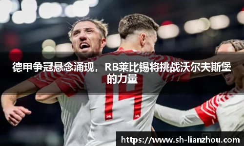德甲争冠悬念涌现，RB莱比锡将挑战沃尔夫斯堡的力量